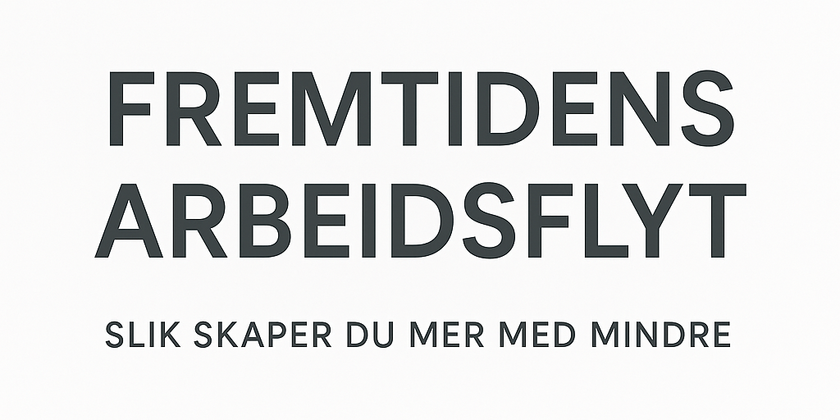 Fremtidens arbeidsflyt – slik skaper du mer med mindre